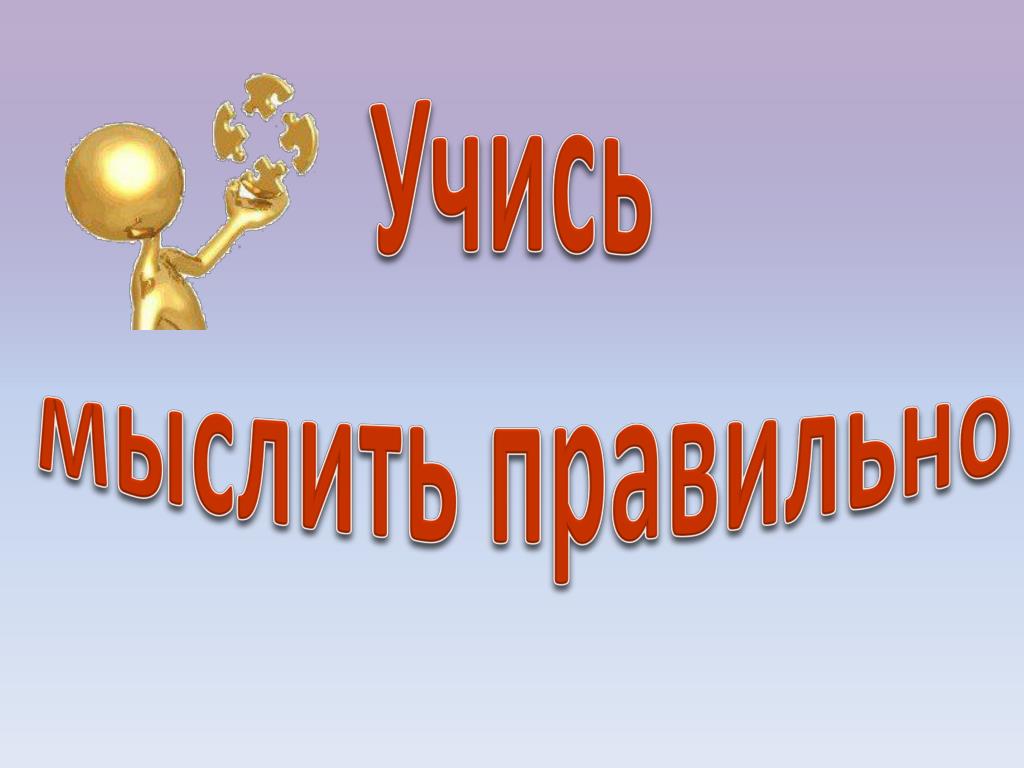 Все правильно. Учиться правильно мыслить. Думай правильно. Научись думать правильно. Думайте правильно.