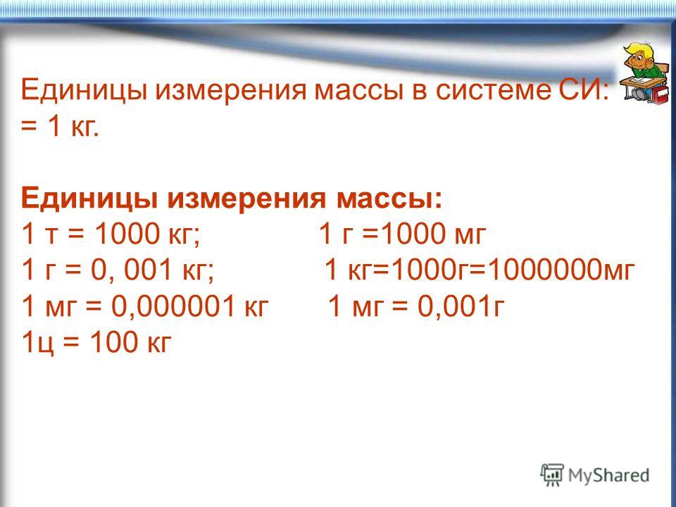 Единица массы тела в си. Единица измерения массы в си. 1 Т 1000 кг 1 ц 100 кг 1 кг 1000 г 1 г 1000 мг. Единицы измерения массы единицы измерения массы. Единица массы в си.