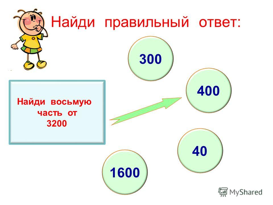 Восемью частями. Найди правильный ответ. Восьмая часть 3200. Найди восьмую часть 3200. Устно выполни действия.