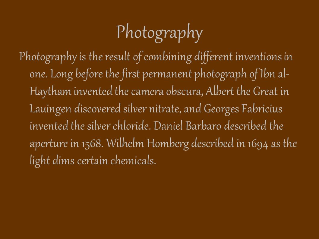 Photography Photography is the result of combining different inventions in one.