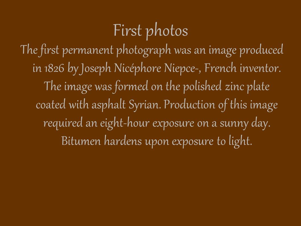 First photos The first permanent photograph was an image produced in 1826 by Joseph Nicéphore Niepce-, French inventor.